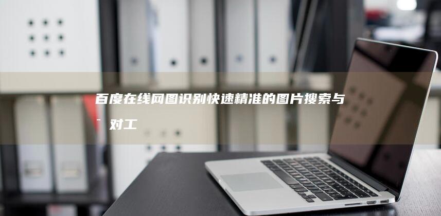 百度在线网图识别：快速精准的图片搜索与比对工具