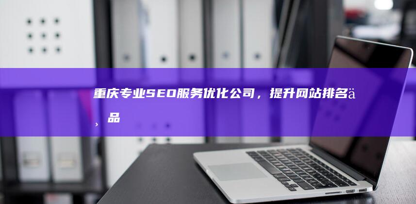 重庆专业SEO服务优化公司，提升网站排名与品牌曝光